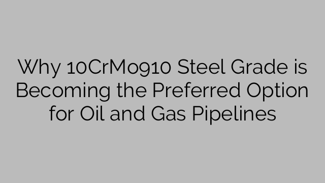 Why 10CrMo910 Steel Grade is Becoming the Preferred Option for Oil and Gas Pipelines