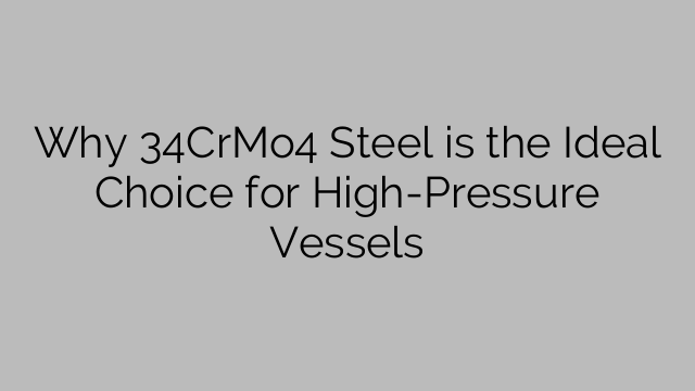 Why 34CrMo4 Steel is the Ideal Choice for High-Pressure Vessels