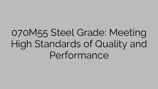 070M55 Steel Grade: Meeting High Standards of Quality and Performance