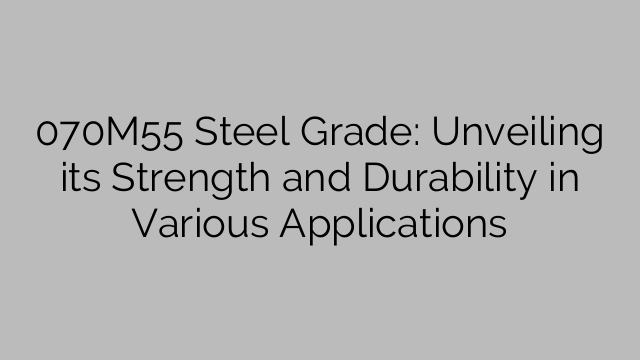 070M55 Steel Grade: Unveiling its Strength and Durability in Various Applications