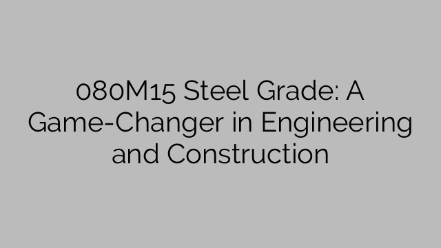 080M15 Steel Grade: A Game-Changer in Engineering and Construction