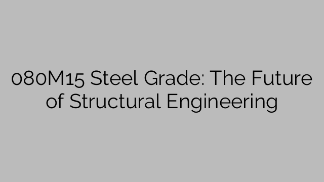 080M15 Steel Grade: The Future of Structural Engineering