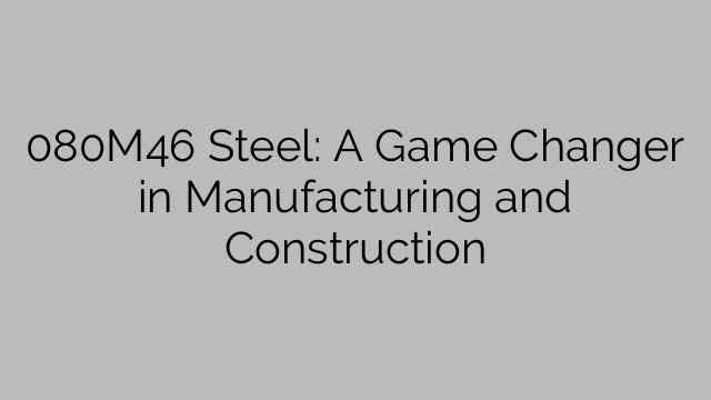 080M46 Steel: A Game Changer in Manufacturing and Construction
