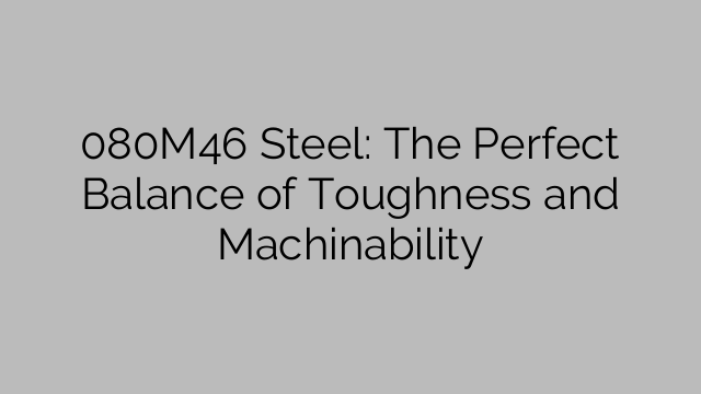 080M46 Steel: The Perfect Balance of Toughness and Machinability