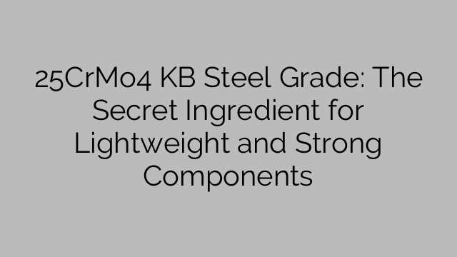 25CrMo4 KB Steel Grade: The Secret Ingredient for Lightweight and Strong Components
