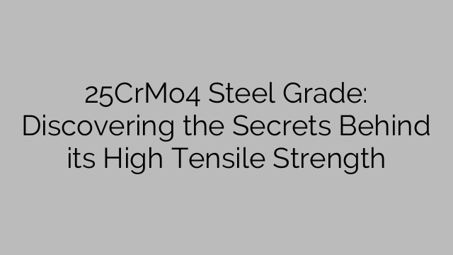 25CrMo4 Steel Grade: Discovering the Secrets Behind its High Tensile Strength