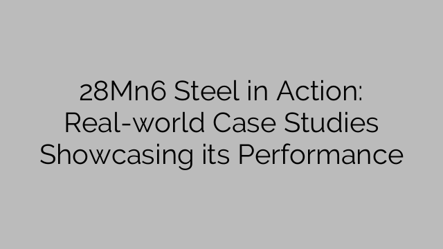 28Mn6 Steel in Action: Real-world Case Studies Showcasing its Performance