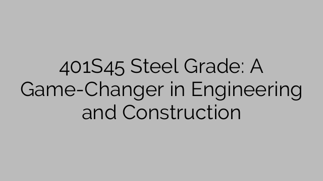 401S45 Steel Grade: A Game-Changer in Engineering and Construction