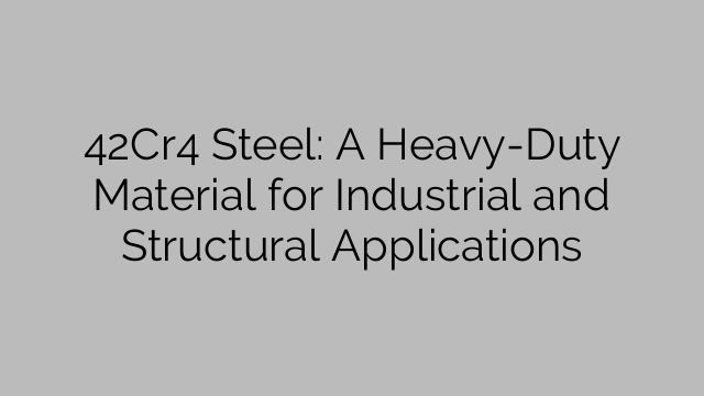42Cr4 Steel: A Heavy-Duty Material for Industrial and Structural Applications