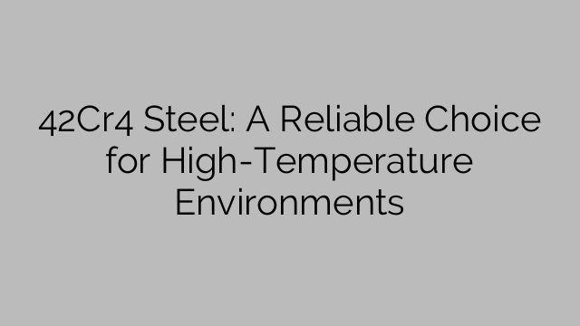 42Cr4 Steel: A Reliable Choice for High-Temperature Environments