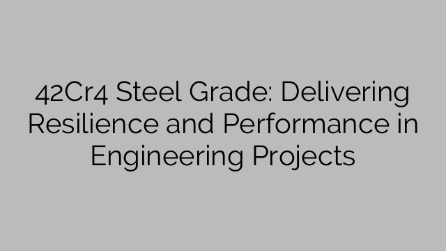 42Cr4 Steel Grade: Delivering Resilience and Performance in Engineering Projects