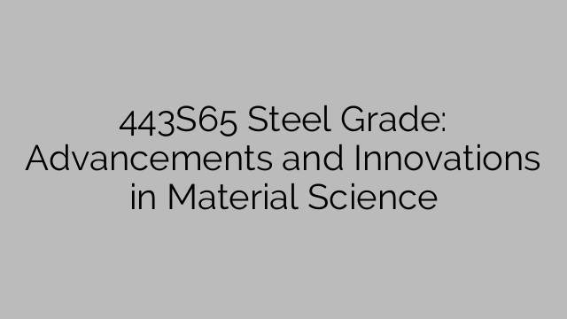 443S65 Steel Grade: Advancements and Innovations in Material Science