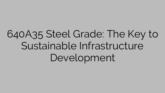 640A35 Steel Grade: The Key to Sustainable Infrastructure Development