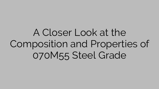 A Closer Look at the Composition and Properties of 070M55 Steel Grade