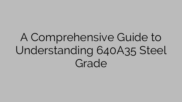 A Comprehensive Guide to Understanding 640A35 Steel Grade