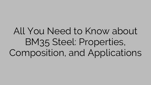 All You Need to Know about BM35 Steel: Properties, Composition, and Applications