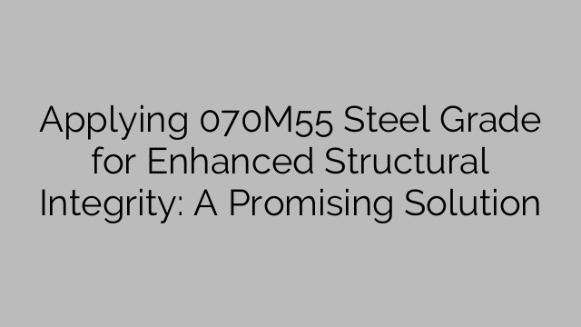 Applying 070M55 Steel Grade for Enhanced Structural Integrity: A Promising Solution