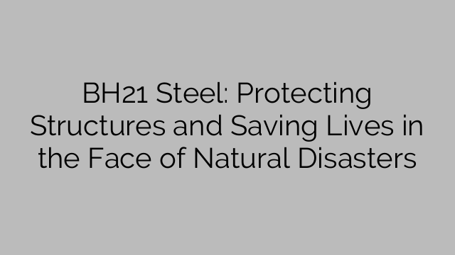 BH21 Steel: Protecting Structures and Saving Lives in the Face of Natural Disasters
