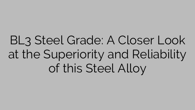BL3 Steel Grade: A Closer Look at the Superiority and Reliability of this Steel Alloy