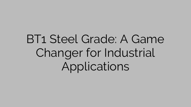 BT1 Steel Grade: A Game Changer for Industrial Applications