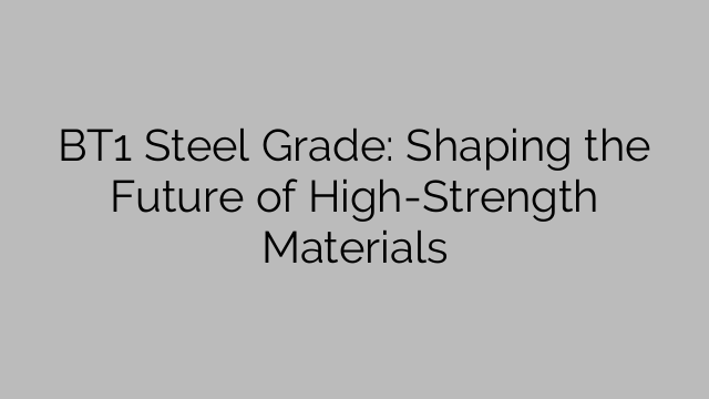 BT1 Steel Grade: Shaping the Future of High-Strength Materials