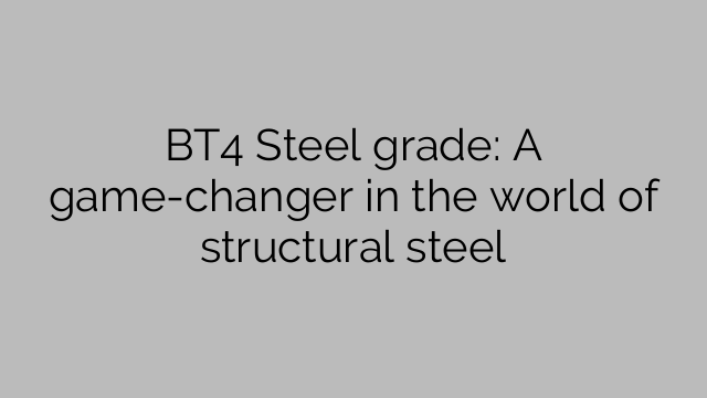 BT4 Steel grade: A game-changer in the world of structural steel