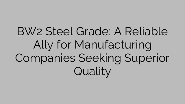 BW2 Steel Grade: A Reliable Ally for Manufacturing Companies Seeking Superior Quality