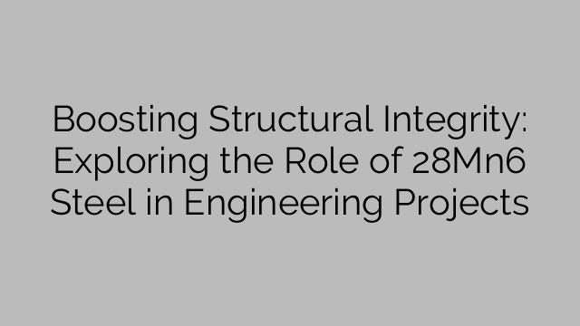 Boosting Structural Integrity: Exploring the Role of 28Mn6 Steel in Engineering Projects