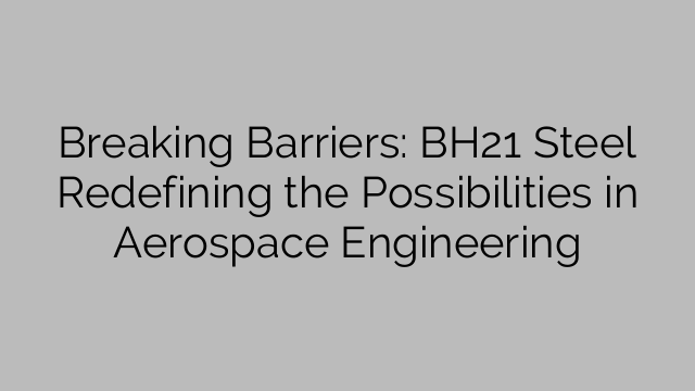 Breaking Barriers: BH21 Steel Redefining the Possibilities in Aerospace Engineering