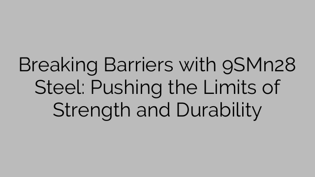 Breaking Barriers with 9SMn28 Steel: Pushing the Limits of Strength and Durability