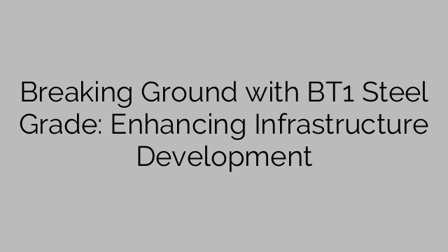 Breaking Ground with BT1 Steel Grade: Enhancing Infrastructure Development
