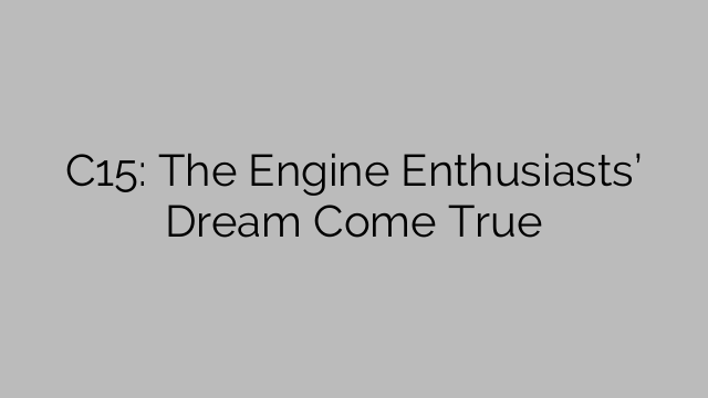 C15: The Engine Enthusiasts’ Dream Come True