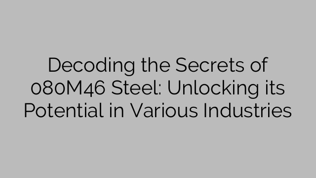 Decoding the Secrets of 080M46 Steel: Unlocking its Potential in Various Industries