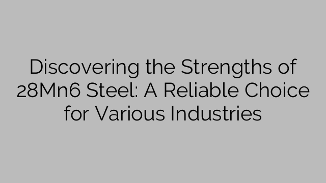 Discovering the Strengths of 28Mn6 Steel: A Reliable Choice for Various Industries
