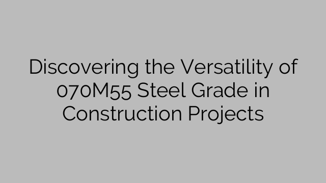 Discovering the Versatility of 070M55 Steel Grade in Construction Projects