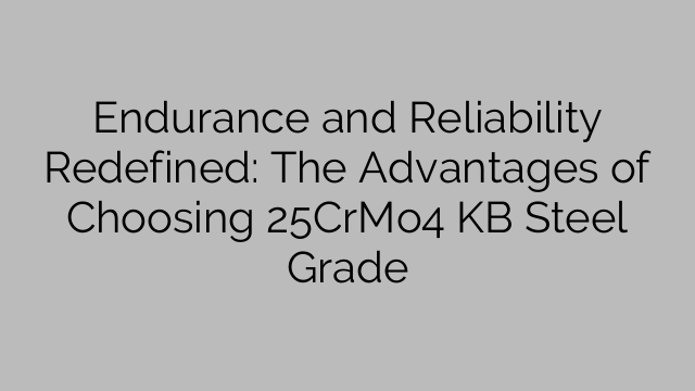 Endurance and Reliability Redefined: The Advantages of Choosing 25CrMo4 KB Steel Grade