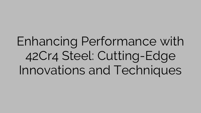 Enhancing Performance with 42Cr4 Steel: Cutting-Edge Innovations and Techniques