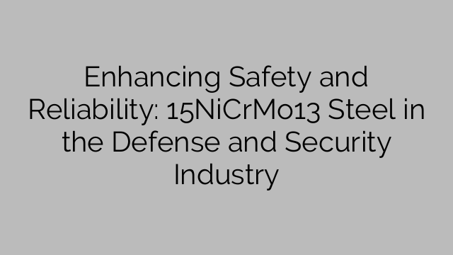 Enhancing Safety and Reliability: 15NiCrMo13 Steel in the Defense and Security Industry