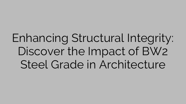 구조적 무결성 강화: 건축에 BW2 강철 등급이 미치는 영향 알아보기