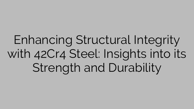 Enhancing Structural Integrity with 42Cr4 Steel: Insights into its Strength and Durability