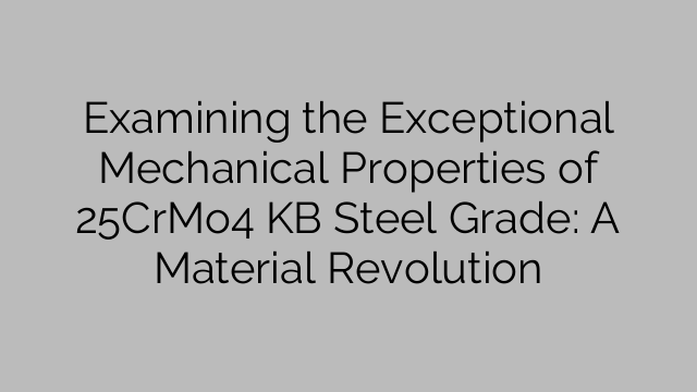 Examining the Exceptional Mechanical Properties of 25CrMo4 KB Steel Grade: A Material Revolution