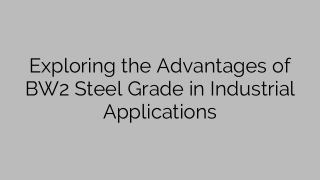 Exploring the Advantages of BW2 Steel Grade in Industrial Applications