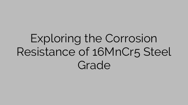 Exploring the Corrosion Resistance of 16MnCr5 Steel Grade