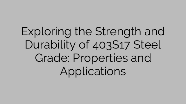 Exploring the Strength and Durability of 403S17 Steel Grade: Properties and Applications