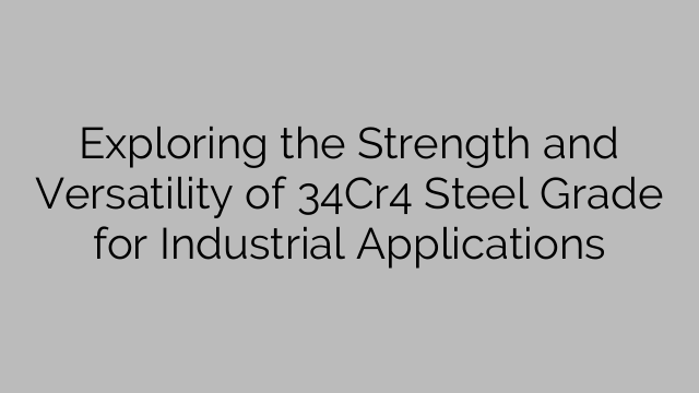 Exploring the Strength and Versatility of 34Cr4 Steel Grade for Industrial Applications