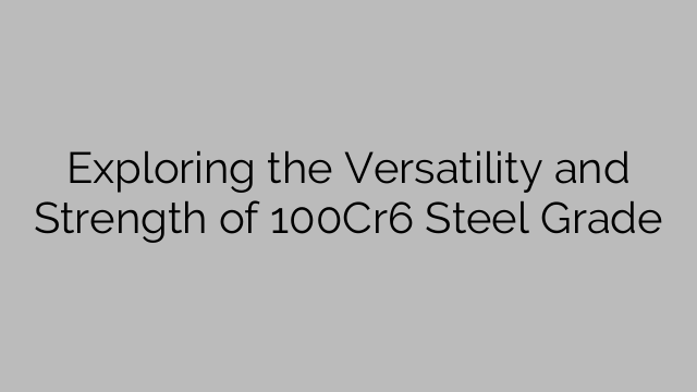 Exploring the Versatility and Strength of 100Cr6 Steel Grade