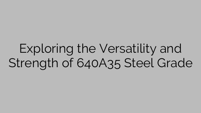 Exploring the Versatility and Strength of 640A35 Steel Grade