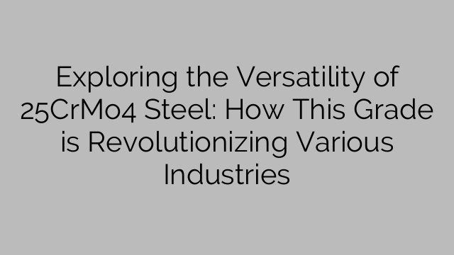 Exploring the Versatility of 25CrMo4 Steel: How This Grade is Revolutionizing Various Industries