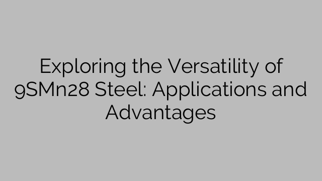 Exploring the Versatility of 9SMn28 Steel: Applications and Advantages