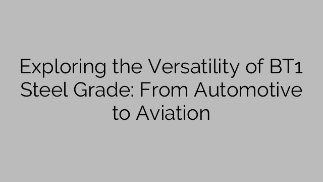 Exploring the Versatility of BT1 Steel Grade: From Automotive to Aviation